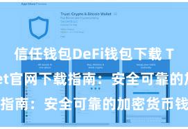 信任钱包DeFi钱包下载 Trust Wallet官网下载指南：安全可靠的加密货币钱包