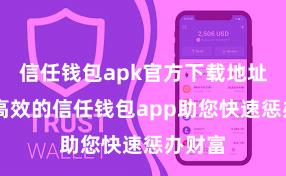 信任钱包apk官方下载地址 安全高效的信任钱包app助您快速惩办财富