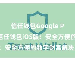 信任钱包Google Play下载 信任钱包iOS版：安全方便的数字财富解决用具