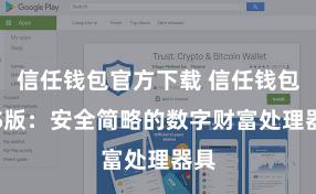 信任钱包官方下载 信任钱包iOS版：安全简略的数字财富处理器具