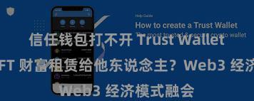 信任钱包打不开 Trust Wallet 如何将 NFT 财富租赁给他东说念主？Web3 经济模式融会