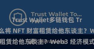 Trust Wallet多链钱包 Trust Wallet 怎么将 NFT 财富租赁给他东谈主？Web3 经济模式成见