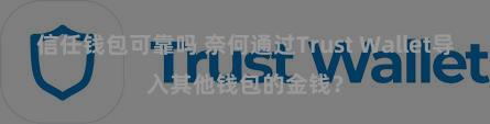 信任钱包可靠吗 奈何通过Trust Wallet导入其他钱包的金钱？