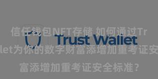 信任钱包NFT存储 如何通过Trust Wallet为你的数字财富添增加重考证安全标准？