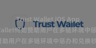 Trust Wallet iOS App Store Trust Wallet何如赞助用户在多链环境中惩办和兑换钞票？