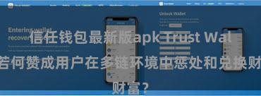 信任钱包最新版apk Trust Wallet若何赞成用户在多链环境中惩处和兑换财富？