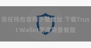 信任钱包官网下载地址 下载Trust Wallet要津简要教程