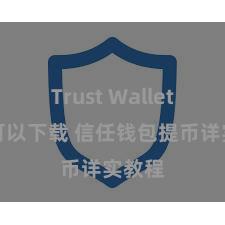 Trust Wallet哪里可以下载 信任钱包提币详实教程