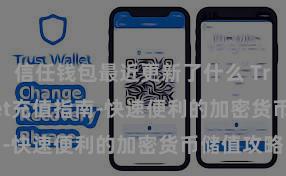 信任钱包最近更新了什么 Trust Wallet充值指南-快速便利的加密货币储值攻略